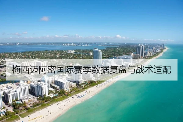 梅西迈阿密国际赛季数据复盘与战术适配 - s16lol
